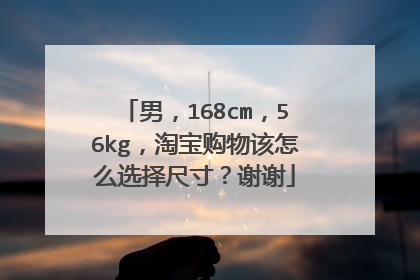 男，168cm，56kg，淘宝购物该怎么选择尺寸？谢谢