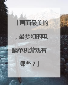 画面最美的,最梦幻的电脑单机游戏有哪些?