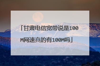 甘肃电信宽带说是100M网速真的有100M吗