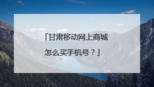 甘肃移动网上商城怎么买手机号?
