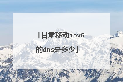 甘肃移动ipv6的dns是多少