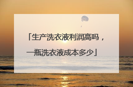 生产洗衣液利润高吗,一瓶洗衣液成本多少
