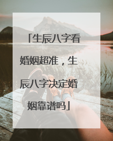 生辰八字看婚姻超准,生辰八字决定婚姻靠谱吗