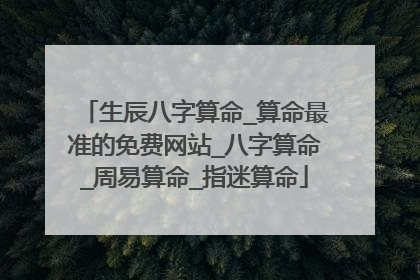 生辰八字算命_算命最准的免费网站_八字算命_周易算命_指迷算命