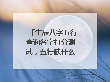 生辰八字五行查询名字打分测试,五行缺什么查询生辰八字