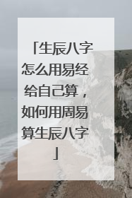 生辰八字怎么用易经给自己算,如何用周易算生辰八字