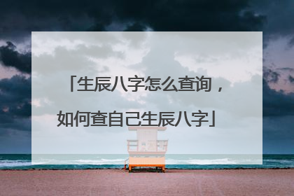 生辰八字怎么查询,如何查自己生辰八字
