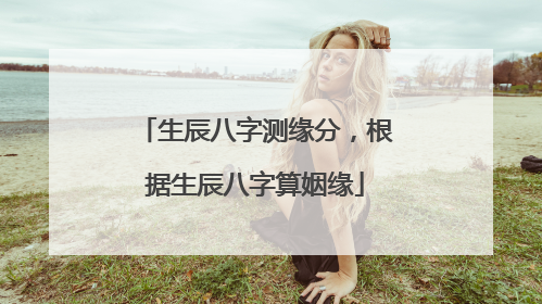 生辰八字测缘分，根据生辰八字算姻缘