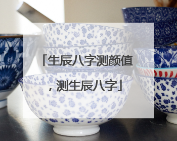 生辰八字测颜值，测生辰八字