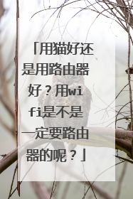用猫好还是用路由器好?用wifi是不是一定要路由器的呢?
