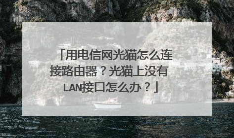 用电信网光猫怎么连接路由器?光猫上没有LAN接口怎么办?