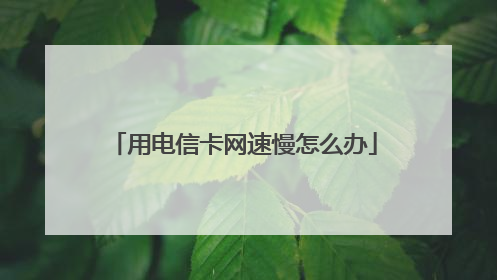 用电信卡网速慢怎么办
