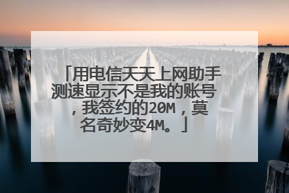 用电信天天上网助手测速显示不是我的账号,我签约的20M,莫名奇妙变4M。