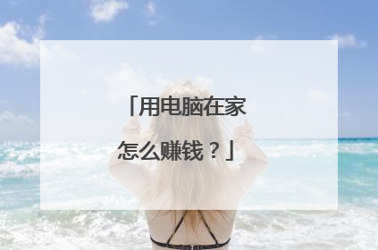 用电脑在家怎么赚钱?