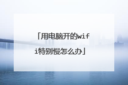 用电脑开的wifi特别慢怎么办