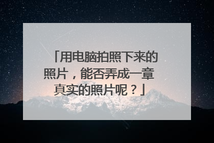 用电脑拍照下来的照片,能否弄成一章真实的照片呢?