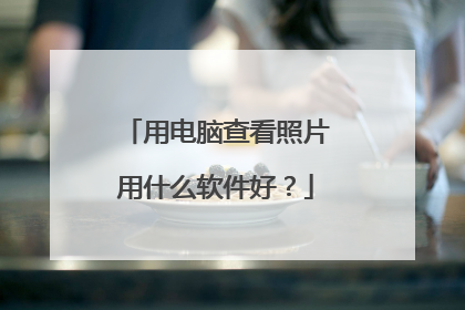 用电脑查看照片用什么软件好？