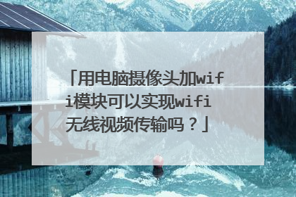 用电脑摄像头加wifi模块可以实现wifi无线视频传输吗？