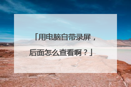 用电脑自带录屏,后面怎么查看啊?