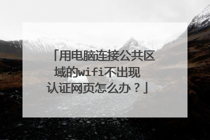 用电脑连接公共区域的wifi不出现认证网页怎么办?