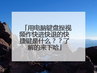 用电脑键盘操视频作快进快退的快捷键是什么??了解的来下哈