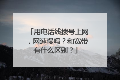 用电话线拨号上网,网速慢吗?和宽带有什么区别?