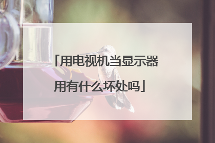 用电视机当显示器用有什么坏处吗