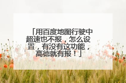 用百度地图行驶中超速也不报,怎么设置,有没有这功能,高德就有报!