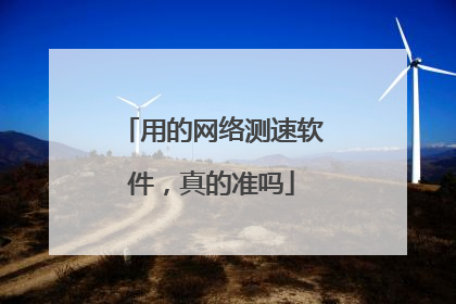 用的网络测速软件，真的准吗