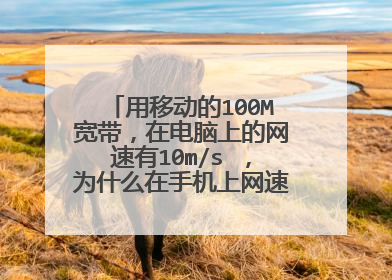 用移动的100M宽带，在电脑上的网速有10m/s ，为什么在手机上网速只有1~2每秒？