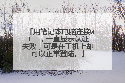 用笔记本电脑连接WIFI，一直显示认证失败，可是在手机上却可以正常登陆。