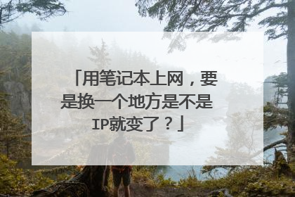 用笔记本上网,要是换一个地方是不是IP就变了?