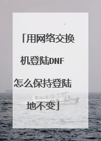 用网络交换机登陆DNF怎么保持登陆地不变