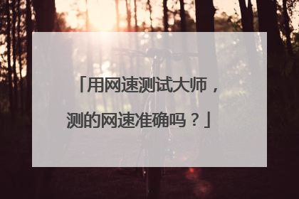 用网速测试大师,测的网速准确吗?