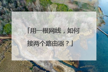 用一根网线,如何接两个路由器?