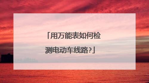 用万能表如何检测电动车线路?