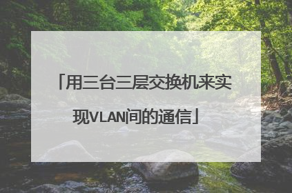 用三台三层交换机来实现VLAN间的通信