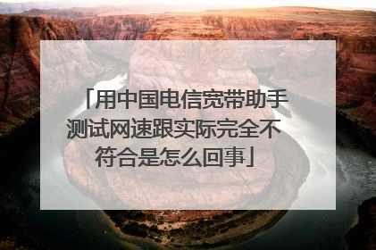用中国电信宽带助手测试网速跟实际完全不符合是怎么回事