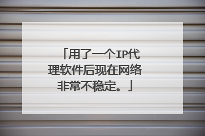 用了一个IP代理软件后现在网络非常不稳定。
