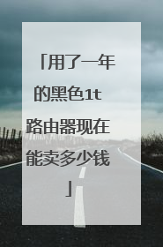 用了一年的黑色1t路由器现在能卖多少钱
