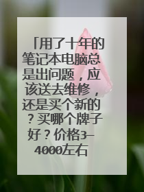 用了十年的笔记本电脑总是出问题，应该送去维修，还是买个新的？买哪个牌子好？价格3—4000左右吧。