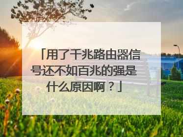 用了千兆路由器信号还不如百兆的强是什么原因啊?