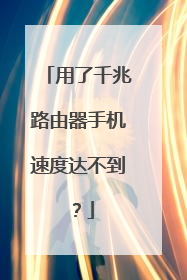 用了千兆路由器手机速度达不到?