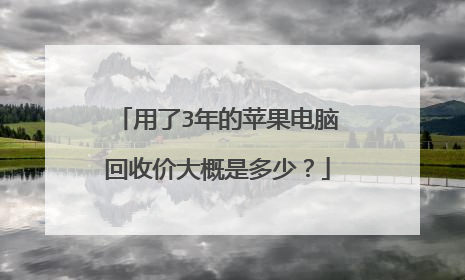 用了3年的苹果电脑回收价大概是多少?