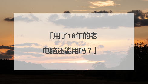 用了10年的老电脑还能用吗？
