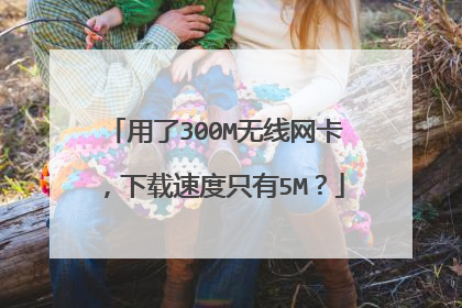 用了300M无线网卡，下载速度只有5M？
