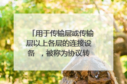 用于传输层或传输层以上各层的连接设备 ,被称为协议转换器的是( )