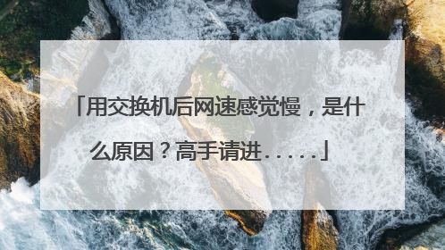 用交换机后网速感觉慢,是什么原因?高手请进.....