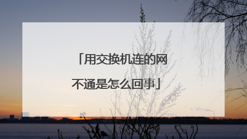 用交换机连的网不通是怎么回事