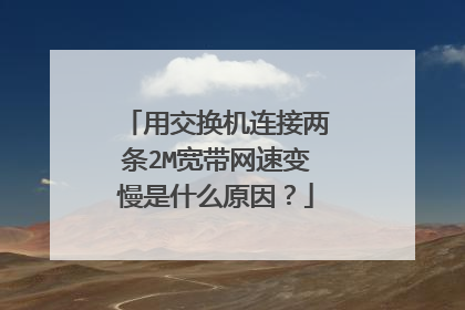 用交换机连接两条2M宽带网速变慢是什么原因？
